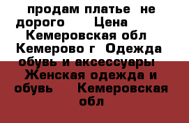 продам платье. не дорого..  › Цена ­ 800 - Кемеровская обл., Кемерово г. Одежда, обувь и аксессуары » Женская одежда и обувь   . Кемеровская обл.